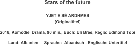 Stars of the future

YJET E SË ARDHMES
(Originaltitel)
2018, Komödie, Drama, 90 min., Buch: Uli Bree, Regie: Edmond Topi
Land: Albanien     Sprache:  Albanisch - Englische Untertitel
