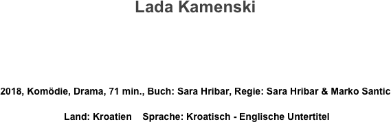 Lada Kamenski



2018, Komödie, Drama, 71 min., Buch: Sara Hribar, Regie: Sara Hribar & Marko Santic
 Land: Kroatien    Sprache: Kroatisch - Englische Untertitel
