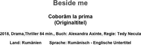 Beside me

Coborâm la prima
(Originaltitel)

2018, Drama,Thriller 84 min., Buch: Alexandra Axinte, Regie: Tedy Necula
Land: Rumänien       Sprache: Rumänisch - Englische Untertitel