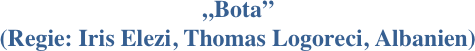 „Bota” 
(Regie: Iris Elezi, Thomas Logoreci, Albanien)