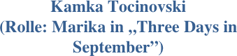 
Kamka Tocinovski 
(Rolle: Marika in „Three Days in September”)
