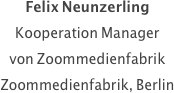 Felix Neunzerling
Kooperation Manager 
von Zoommedienfabrik
Zoommedienfabrik, Berlin