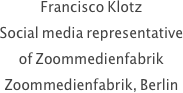 Francisco Klotz
Social media representative 
of Zoommedienfabrik
Zoommedienfabrik, Berlin