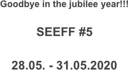 Goodbye in the jubilee year!!!

SEEFF #5

28.05. - 31.05.2020