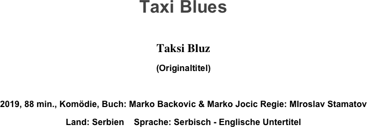 Taxi Blues

Taksi Bluz
(Originaltitel)

2019, 88 min., Komödie, Buch: Marko Backovic & Marko Jocic Regie: MIroslav Stamatov
Land: Serbien    Sprache: Serbisch - Englische Untertitel
